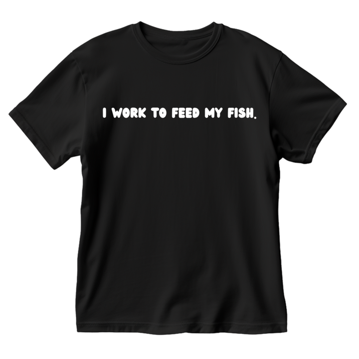 I Work To Feed My Fish T-Shirt