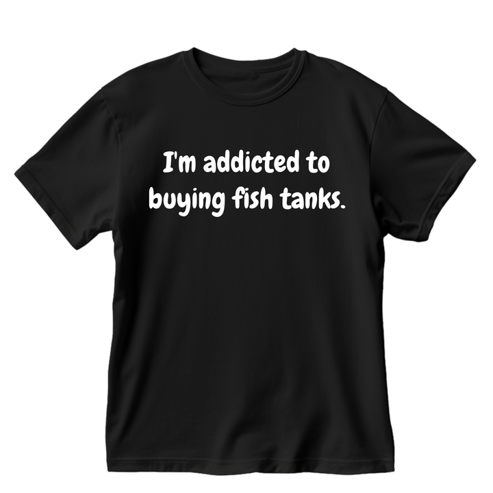 I'm Addicted To Buying Fish Tanks T-Shirt