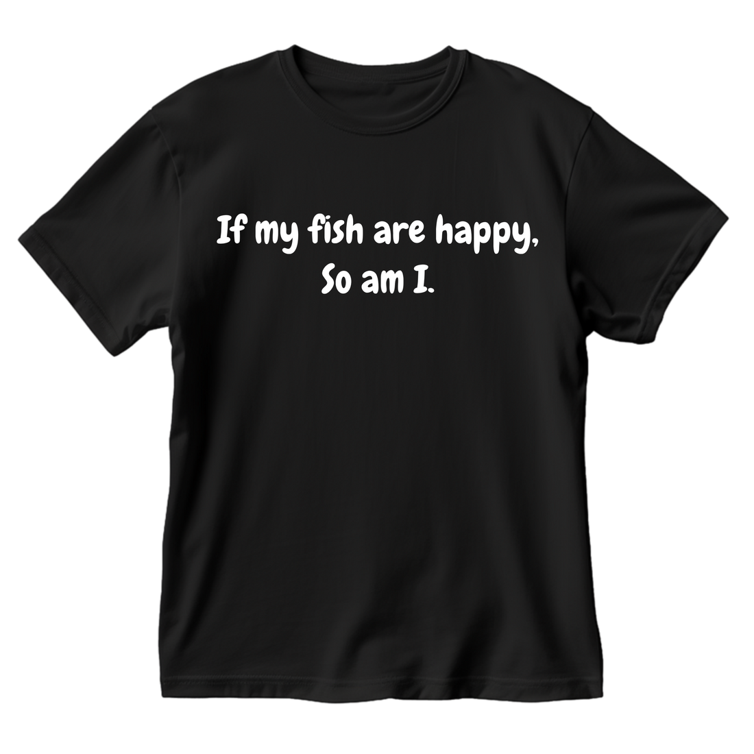 If My Fish Are Happy So Am I T-Shirt